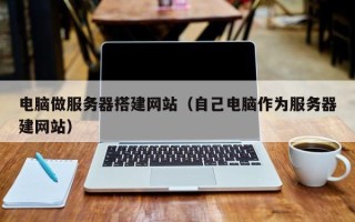 银川电脑做服务器搭建网站（自己电脑作为服务器建网站）