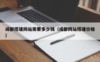 银川成都搭建网站需要多少钱（成都网站搭建价格）