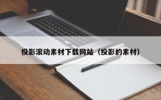 银川投影滚动素材下载网站（投影的素材）