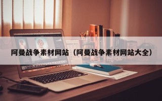 银川阿曼战争素材网站（阿曼战争素材网站大全）
