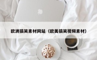 银川欧洲搞笑素材网站（欧美搞笑视频素材）