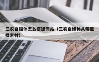 银川三农自媒体怎么搭建网站（三农自媒体从哪里找素材）