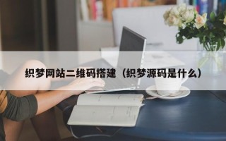 银川织梦网站二维码搭建（织梦源码是什么）