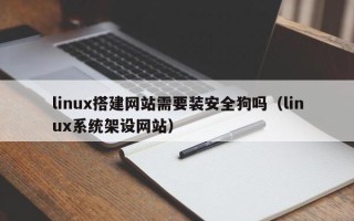 银川linux搭建网站需要装安全狗吗（linux系统架设网站）