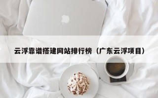 银川云浮靠谱搭建网站排行榜（广东云浮项目）