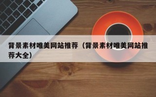 银川背景素材唯美网站推荐（背景素材唯美网站推荐大全）