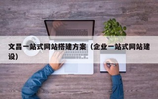 银川文昌一站式网站搭建方案（企业一站式网站建设）