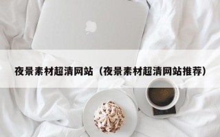 银川夜景素材超清网站（夜景素材超清网站推荐）