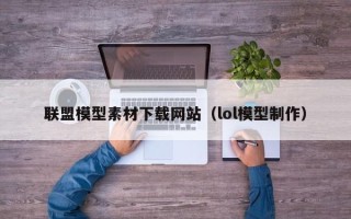 银川联盟模型素材下载网站（lol模型制作）