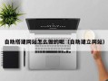 银川自助搭建网站怎么做的呢（自助建立网站）