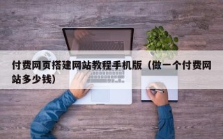 银川付费网页搭建网站教程手机版（做一个付费网站多少钱）